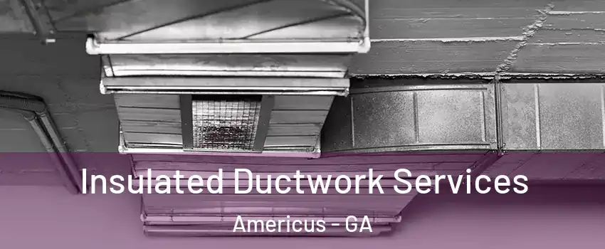  Insulated Ductwork Services Americus - GA